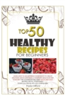 Healthy Recipes for Beginners Top 50 : Learn how to mix different ingredients to create Delicious meals and build a complete meal plan for your diet! This cookbook includes quick-and-easy recipes for - Book
