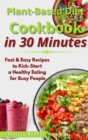 Plant-Based Diet Cookbook in 30 Minutes : Fast & Easy Recipes to Kick-Start a Healthy Eating for Busy People - Book