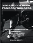 Vegan Cookbook for Bodybuilders : Vegan Cookbook for Build Body and Add More Muscle Mass - Book