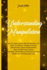 Understanding Manipulation : An All-Inclusive Walkthrough On How To Detect Manipulation, Deception, Dark Persuasion, And Covert Nlp Using The Best Defenses Of Psychological Warfare In Everyday Life. - Book