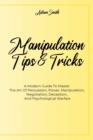 Manipulation Tips And Tricks A : A Modern Guide To Master The Art Of Persuasion, Power, Manipulation, Negotiation, Deception, And Psychological Warfare - Book