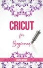 Cricut For Beginners : A St&#1077;p By St&#1077;p Guid&#1077; to Master your Cricut EXPLORE AIR 2 and Maker Machine, with original Project ideas and illustrations - Book