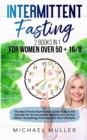 Intermittent Fasting : Intermittent Fasting For Women Over 50 + Intermittent Fasting 16/8 Method. The Best Proven Nutritional Guide To Burn Fat Quickly For An Incredible Weight Loss. Active Detox, Unl - Book