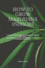 How to Grow Marijuana Indoors : The Step-By-Step Guide for Personal And Medical Marijuana. From Seeds to Harvest, discover all the Secrets of Cannabis Cultivation. - Book