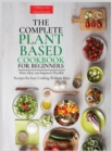 The Complete Plant Based Cookbook for Beginners : More than 100 Inspired, Flexible Recipes for Easy Cooking Without Meat. - Book