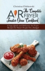 The Complete Air Fryer Toaster Oven Cookbook : Crispy, Quick and Delicious Air Fryer Recipes for Smart People On a Budget - Book