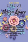Cricut Design Space : A Step-by-Step Detailed Guide to Learn How to Use Every Tool and Function of Design Space, with Illustrations - Book