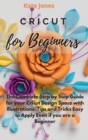 Cricut for Beginners : The Complete Step by Step Guide for your Cricut Design Space with Illustrations. Tips and Tricks Easy to Apply Even if you are a Beginner - Book