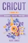 Cricut : 3 Books in 1: Cricut for Beginners - Design Space - Project Ideas - Book