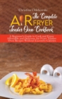 The Complete Air Fryer Toaster Oven Cookbook : Crispy, Quick and Delicious Air Fryer Recipes for Smart People On a Budget - Book