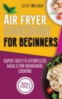 Air Fryer Cookbook for Beginners : Super Tasty & Effortless Meals for Homemade Cooking - Book