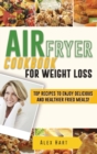 Air Fryer Cookbook for Weight Loss : Top Recipes to Enjoy Delicious and Healthier Fried Meals! - Book