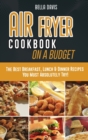 Air Fryer Cookbook on a Budget : The Best Breakfast, Lunch & Dinner Recipes You Must Absolutely Try! - Book