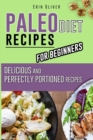Paleo Diet Recipes for Beginners : Delicious and Perfectly Portioned Recipes - Book