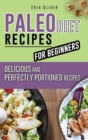 Paleo Diet Recipes for Beginners : Delicious and Perfectly Portioned Recipes - Book