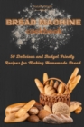 Bread Machine Cookbook : 50 Delicious and Budget Friendly Recipes for Making Homemade Bread - Book