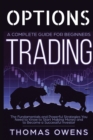OPTIONS TRADING - A Complete Guide for Beginners : The Fundamentals and Powerful Strategies You Need to Know to Start Making Money and to Become a Successful Investor. - Book