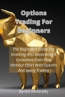 Options Trading For Beginners : The Beginner's Guide For Investing And Generating A Consistent Cash Flow Without Effort With Options And Swing Trading - Book