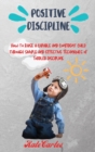 Positive Discipline : How to Raise a Capable and Confident Child through Simple and Effective Techniques of Toddler Discipline - Book