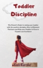 Toddler Discipline : The Parent's Guide To Raising Your Toddler With The Positive Discipline. How To Eliminate Tantrums And Help Your Toddler To Grow In Capable And Confident - Book