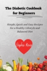 The Diabetic Cookbook for Beginners : Simple, Quick and Easy Recipes for a Healthy Lifestyle and Balanced Diet - Book