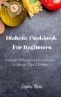 Diabetic Cookbook For Beginners : Easy and Delicious Low Carb Recipes to Manage Type 2 Diabetes - Book