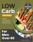 Low-Carb Training for Men Over 60 [3 in 1] : A Hearth Healthy Collection of Low Carb Recipes with Perfectly Portioned Training for Everyday - Book