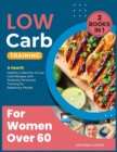 Low-Carb Training for Women Over 60 [3 in 1] : A Hearth Healthy Collection of Low Carb Recipes with Perfectly Portioned Training for Sedentary People - Book