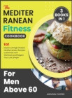 The Mediterranean Fitness Cookbook for Men Above 60 [3 in 1] : Eat Dozens of High-Protein Mediterranean Recipes, Customize Your Workouts and Regain Your Lost Shape! - Book