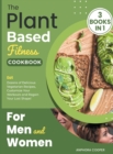 The Plant-Based Fitness Cookbook for Men and Women [3 in 1] : Eat Dozens of Delicious Vegetarian Recipes, Customize Your Workouts and Regain Your Lost Shape! - Book