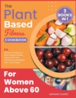 The Plant-Based Fitness Cookbook for Women Above 60 [3 in 1] : Eat Dozens of Delicious Plant-Based Dishes, Customize Your Workouts and Regain Your Lost Shape! - Book