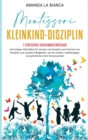 Montessori- Kleinkind-Disziplin : 7 stressfreie Erziehungsstrategien mit lustigen Aktivitaten fu&#776;r drinnen und draussen zum Erlernen von Disziplin und sozialen Fahigkeiten, um ein starkes, unabha - Book