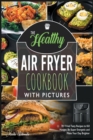 The Healthy Air Fryer Cookbook with Pictures : 70+ Fried Tasty Recipes to Kill Hunger, Be Super Energetic and Make Your Day Brighter - Book