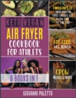 Keto Vegan Air Fryer Cookbook for Athletes [6 IN 1] : Thousands of High-Protein Fried Choices for Every Time of the Day. Eat Good, Kill Hunger and Grow Muscle Mass - Book