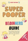 Super Pooper Beginners Guide [3 in 1] : Every Modern Parents Need to Know to Teach their Kids How to do it once and do it well - Book