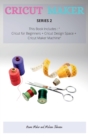 Cricut Maker Series 2 : This Book Includes: Cricut for Beginners + Cricut Design Space + Cricut Maker Machine - Book