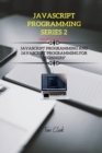JavaScript Programming Series 2 : This Book Includes: JavaScript Programming and JavaScript Programming for Beginners - Book
