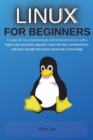 Linux for Beginners : A Guide for Linux fundamentals and technical overview with a logical and systematic approach. Learn the basic command lines and move through the process advancing in knowledge - Book