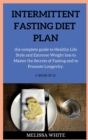 Intermittent Fasting Diet Plan : the complete guide to Healthy Life Style and Extreme Weight loss to Master the Secrets of Fasting and to Promote Longevity. - Book