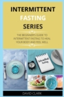 Intermittent Fasting Series : The Beginner's Guide to Intermittent Fasting to Heal Your Body and Feel Well - Book