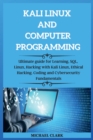 KALI LINUX AND computer PROGRAMMING : Ultimate guie for Learning, SQL, Linux, Hacking with Kali Linux, Ethical Hacking. Coding and Cybersecurity Fundamentals - Book