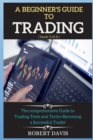 A Beginner's Guide to Trading : The comprehensive Guide to Trading Tools and Tactics Becoming a Successful Trader - Book