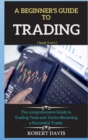 A Beginner's Guide to Trading : The comprehensive Guide to Trading Tools and Tactics Becoming a Successful Trader - Book