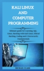 KALI LINUX AND computer PROGRAMMING : Ultimate guie for Learning, SQL, Linux, Hacking with Kali Linux, Ethical Hacking. Coding and Cybersecurity Fundamentals - Book
