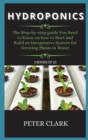 Hydroponics : The Step-by-step guide You Need to Know on how to Start and Build an Inexpensive System for Growing Plants in Water - Book