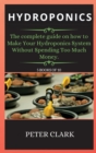 Hydroponics : The complete guide on how to Make Your Hydroponics System Without Spending Too Much Money. - Book