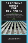 Gardening House for Beginners : The complete guide on how to learn Hydroponics Gardening to Grow Vegetables, Herbs, and Fruit All-Year-Round. - Book