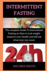 Intermittent Fasting Diet Plan : The complete Guide To Intermittent Fasting on How to Lost weight improve your health and still eat what ever you want. - Book