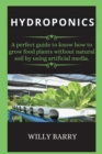 Hydroponics : A perfect guide to know how to grow food plants without natural soil by using artificial media. - Book