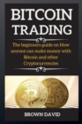 Bitcoin Trading : The beginners guide on How anyone can make money with Bitcoin and other Cryptocurrencies - Book
